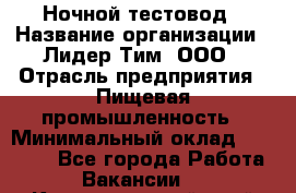 Ночной тестовод › Название организации ­ Лидер Тим, ООО › Отрасль предприятия ­ Пищевая промышленность › Минимальный оклад ­ 25 000 - Все города Работа » Вакансии   . Краснодарский край,Геленджик г.